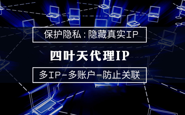 【运城代理IP】代理服务器的类型有哪些？四叶天代理IP怎么样